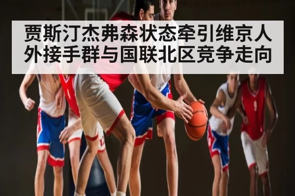 贾斯汀杰弗森状态牵引维京人外接手群与国联北区竞争走向